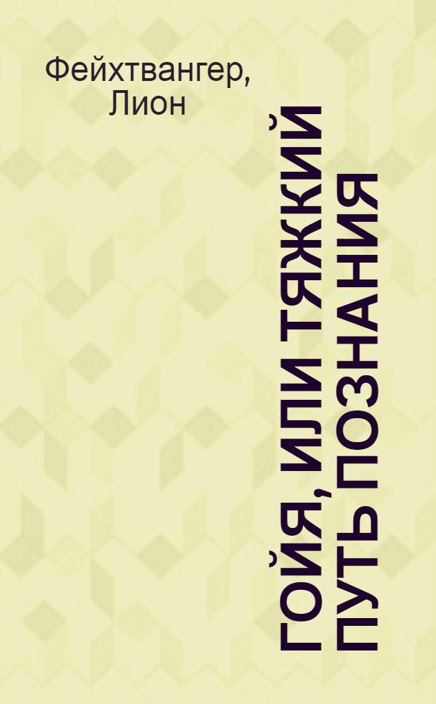 Гойя, или Тяжкий путь познания : Роман