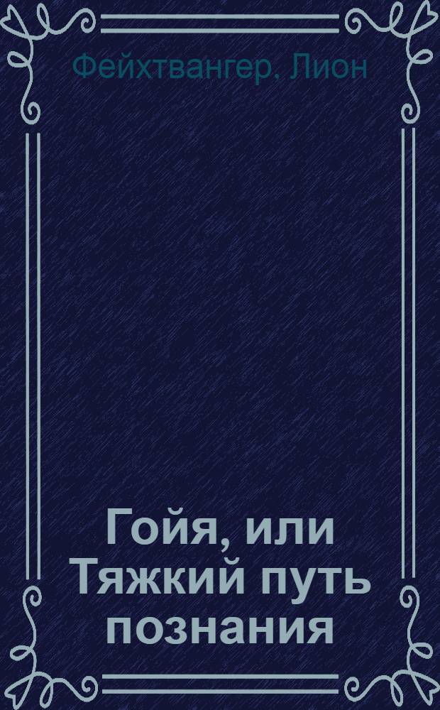 Гойя, или Тяжкий путь познания : Роман