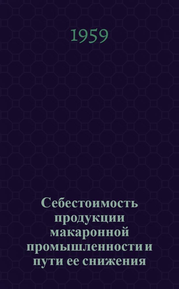 Себестоимость продукции макаронной промышленности и пути ее снижения : Автореферат дис. представл. на соискание ученой степени кандидата экономических наук