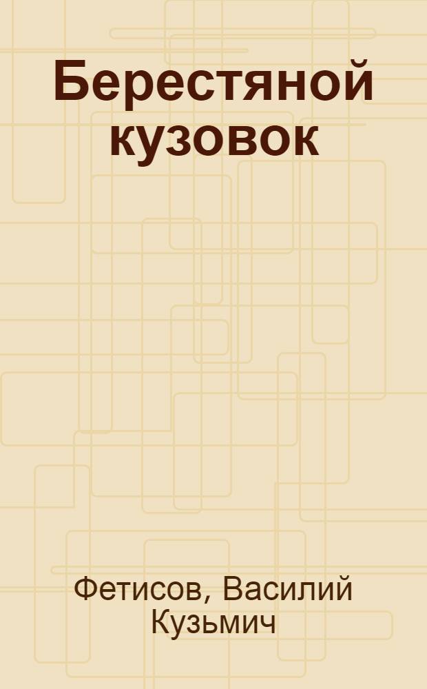 Берестяной кузовок : Стихи : Для ст. дошкольного и мл. школьного возраста