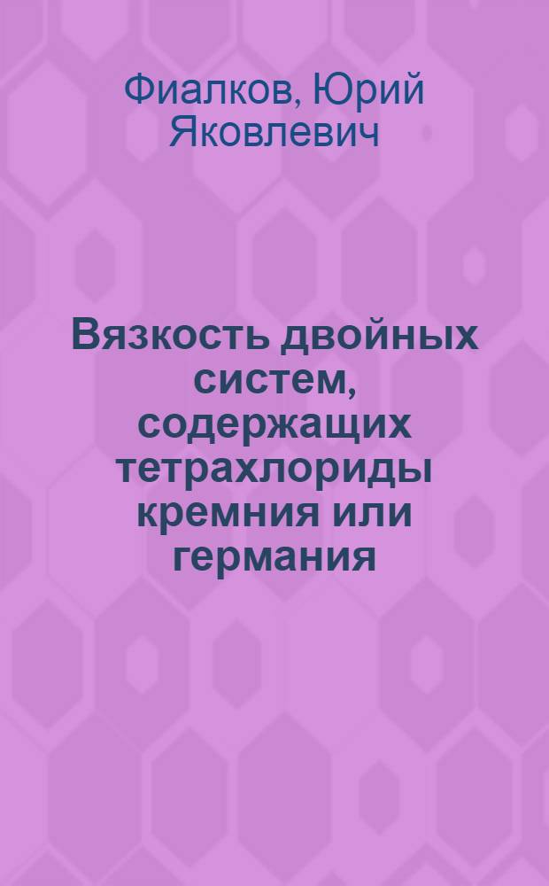 Вязкость двойных систем, содержащих тетрахлориды кремния или германия : Автореферат дис. на соискание ученой степени кандидата химических наук