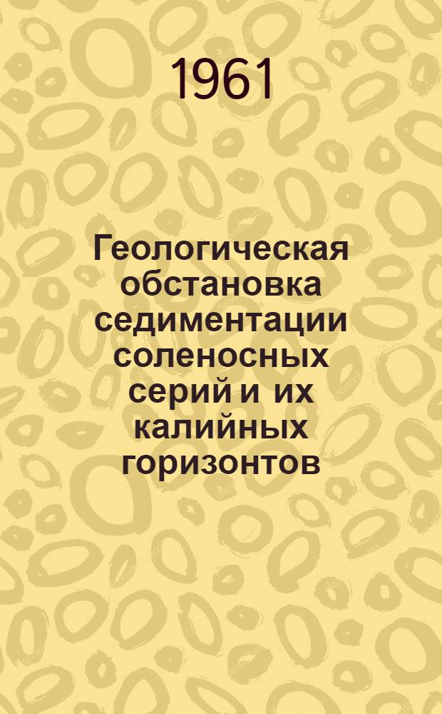 Геологическая обстановка седиментации соленосных серий и их калийных горизонтов : Реферат дис. на соискание ученой степени доктора геолого-минералогических наук