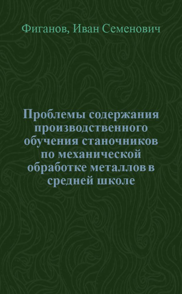 Проблемы содержания производственного обучения станочников по механической обработке металлов в средней школе : Автореферат дис. на соискание ученой степени кандидата педагогических наук