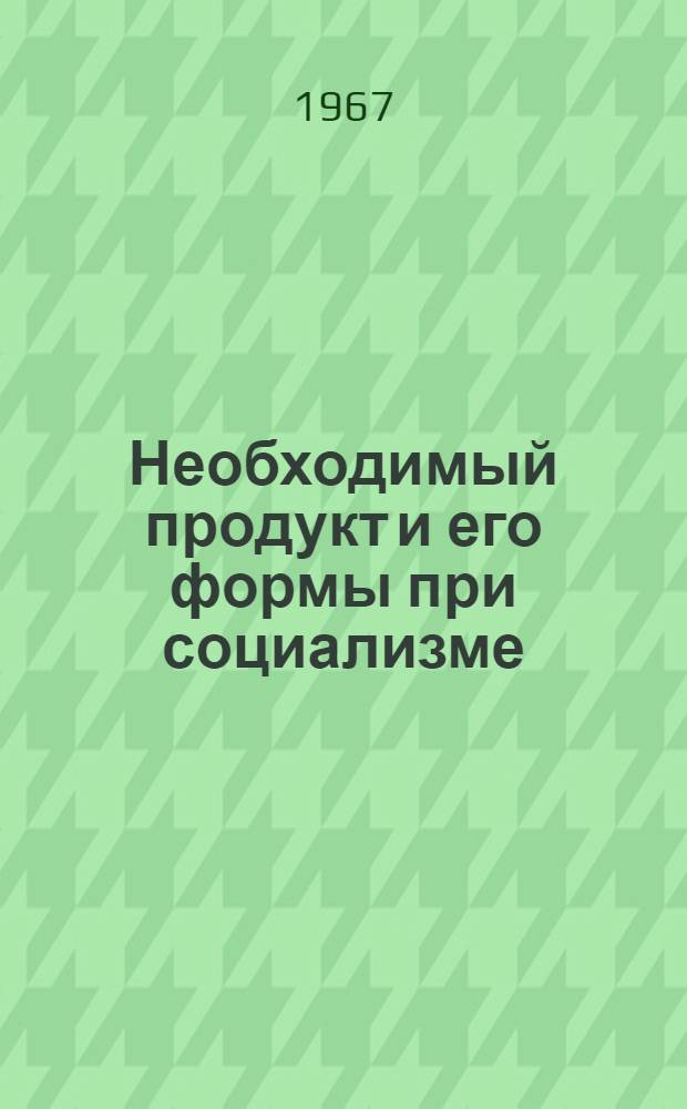 Необходимый продукт и его формы при социализме : Автореферат дис. на соискание ученой степени кандидата экономических наук