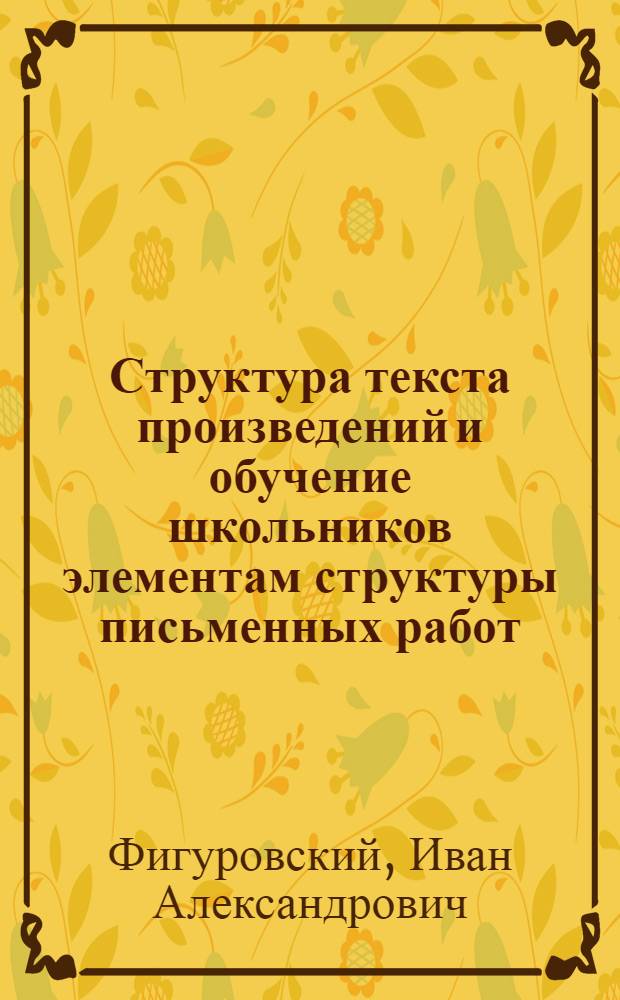 Структура текста произведений и обучение школьников элементам структуры письменных работ : Автореферат дис. на соискание ученой степени доктора педагогических наук
