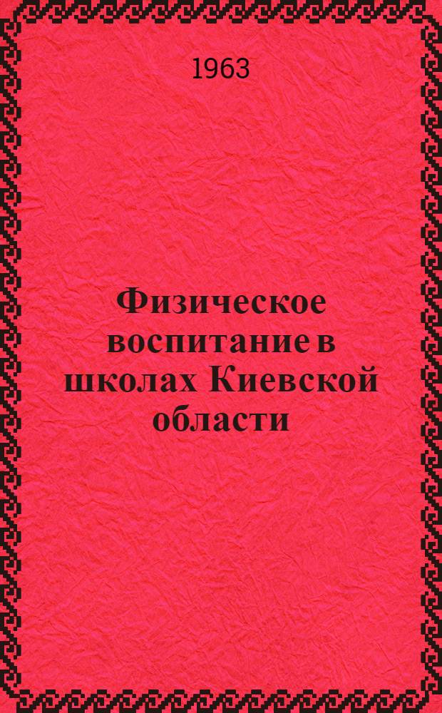 Физическое воспитание в школах Киевской области (1961/62 и 1962/63 учебные годы) : (Инструктивно-метод. письмо)