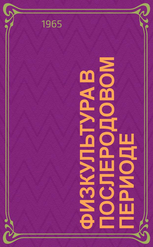 Физкультура в послеродовом периоде : (Методическое письмо для врачей, сред. мед. персонала и инструкторов лечебной физкультуры родильных домов и женских консультаций