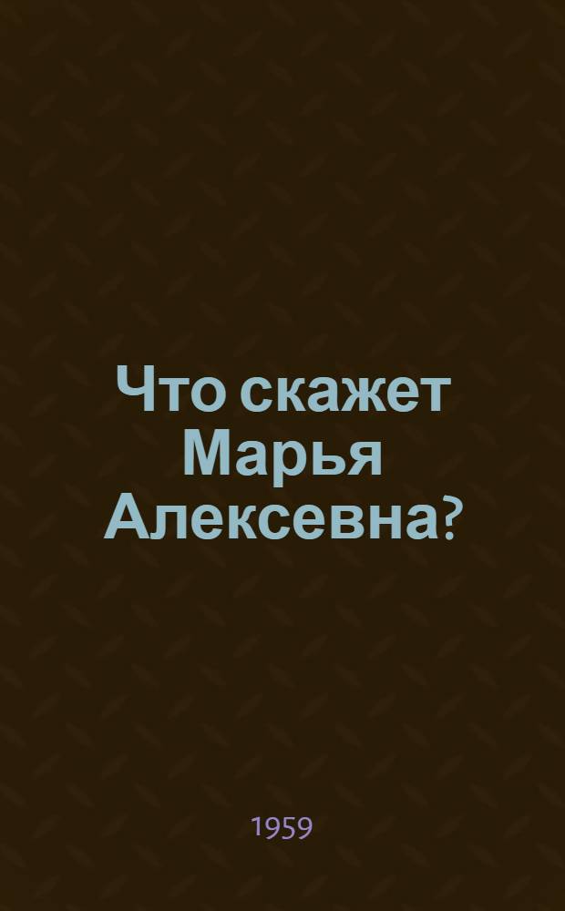 Что скажет Марья Алексевна? : Комедия в 1-м действии