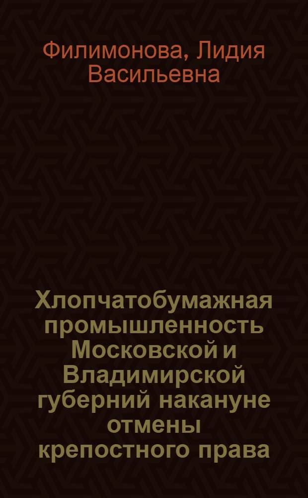Хлопчатобумажная промышленность Московской и Владимирской губерний накануне отмены крепостного права : (К истории пром. переворота в России) : Автореферат дис. на соискание ученой степени кандидата исторических наук