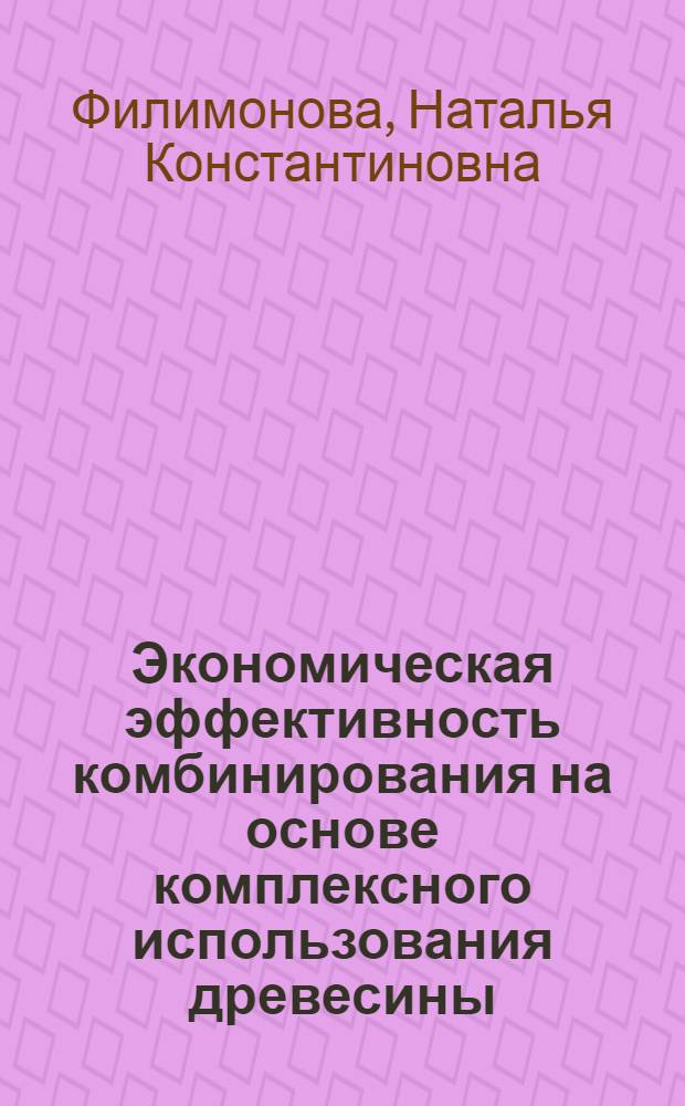 Экономическая эффективность комбинирования на основе комплексного использования древесины : Автореферат дис., представленной на соискание ученой степени кандидата экономических наук