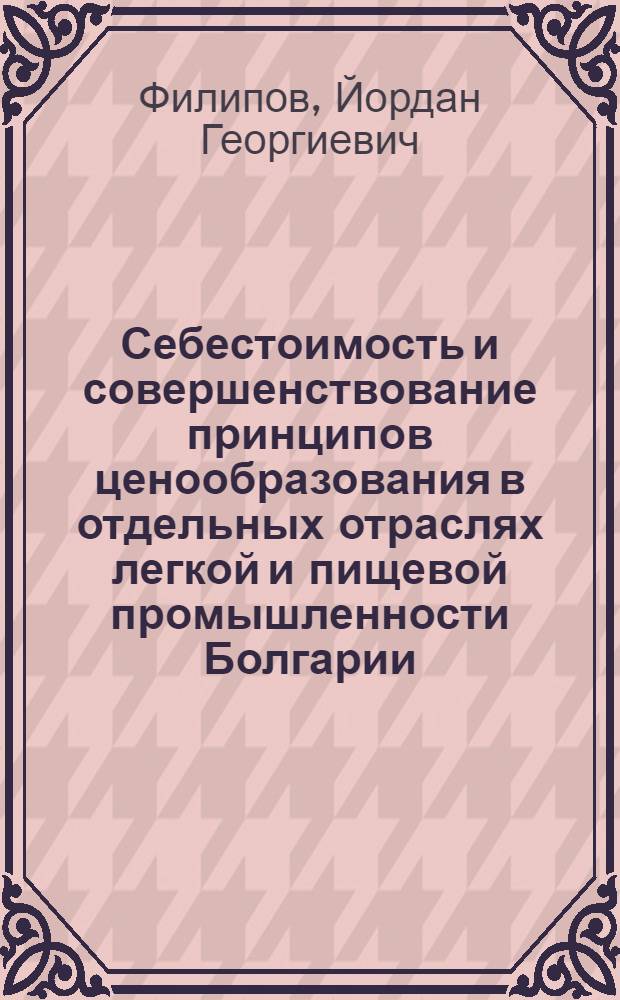 Себестоимость и совершенствование принципов ценообразования в отдельных отраслях легкой и пищевой промышленности Болгарии : Автореферат дис. на соискание ученой степени кандидата экономических наук