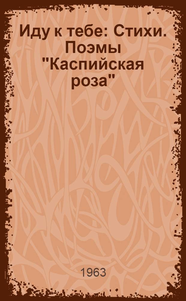Иду к тебе : Стихи. Поэмы "Каспийская роза"; Поэма о враче