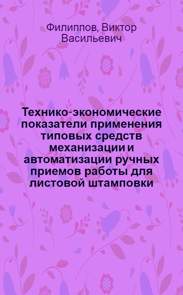 Технико-экономические показатели применения типовых средств механизации и автоматизации ручных приемов работы для листовой штамповки : Доклад на Науч.-техн. конференции по вопросам автоматизации холодноштамповочного производства