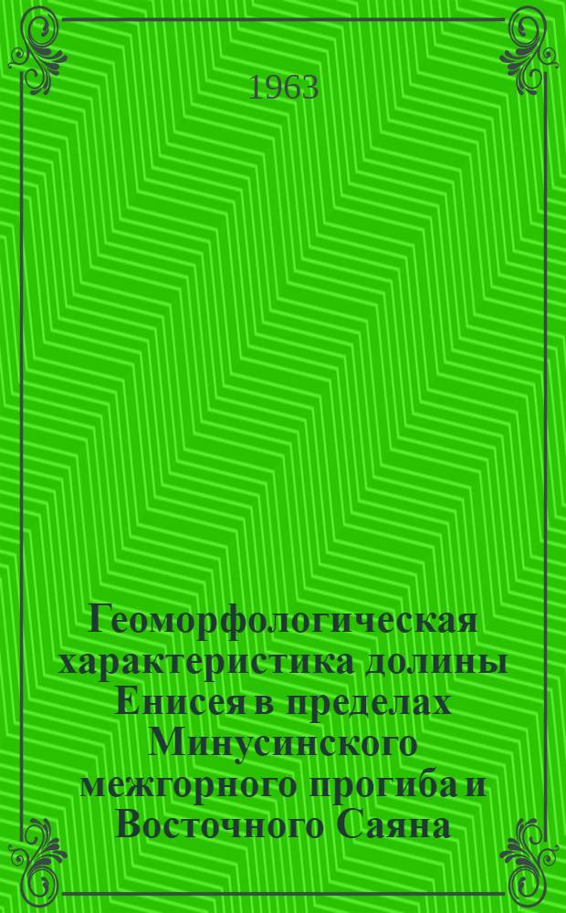 Геоморфологическая характеристика долины Енисея в пределах Минусинского межгорного прогиба и Восточного Саяна : Автореферат дис. на соискание ученой степени кандидата географических наук
