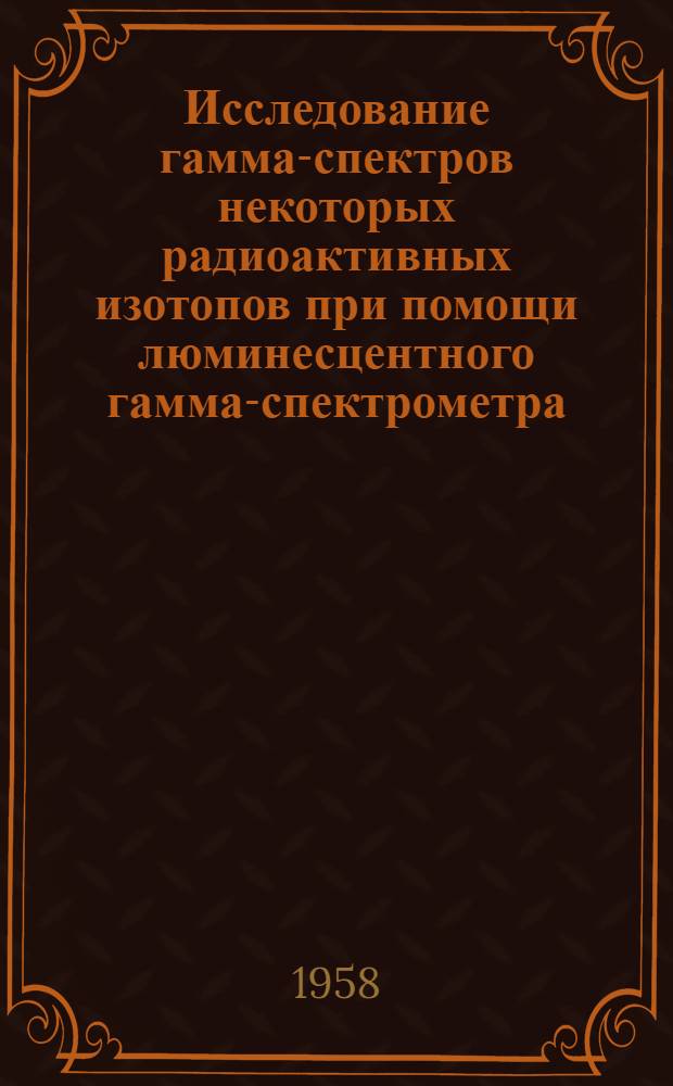 Исследование гамма-спектров некоторых радиоактивных изотопов при помощи люминесцентного гамма-спектрометра : Автореферат дис. на соискание ученой степени кандидата физико-математических наук