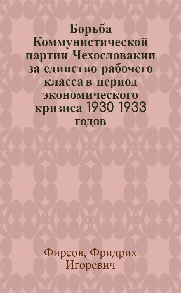 Борьба Коммунистической партии Чехословакии за единство рабочего класса в период экономического кризиса 1930-1933 годов : Автореферат дис. на соискание ученой степени кандидата исторических наук