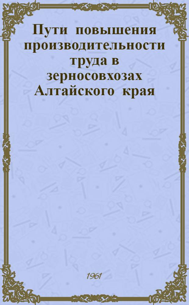 Пути повышения производительности труда в зерносовхозах Алтайского края : Автореферат дис. на соискание учен. степени кандидата экон. наук