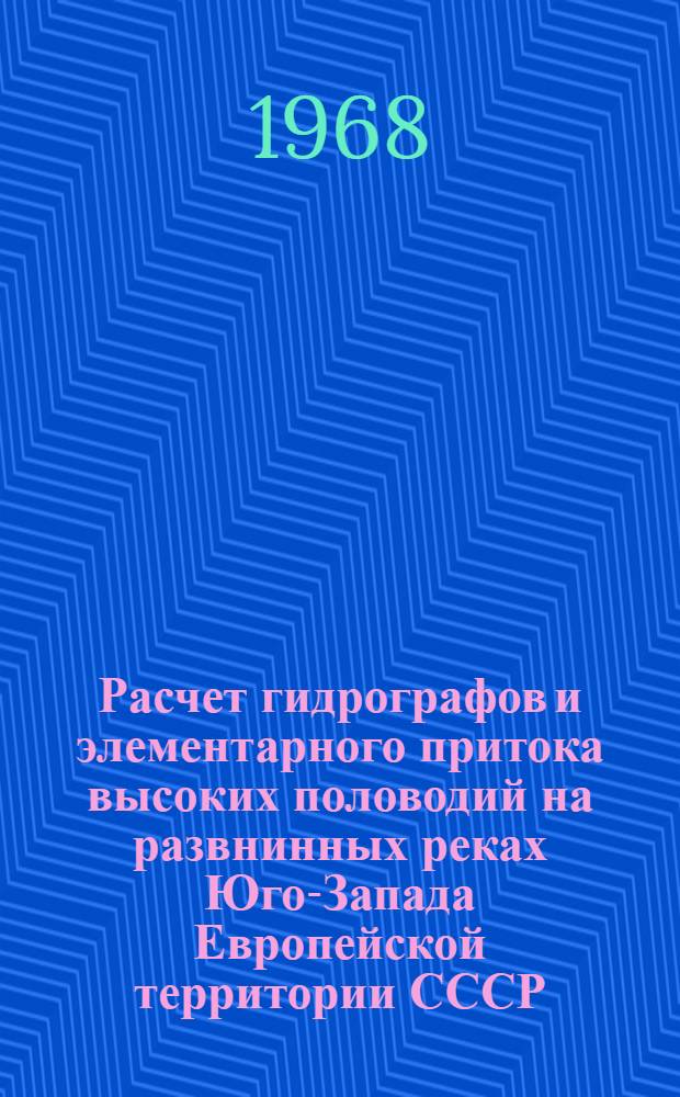 Расчет гидрографов и элементарного притока высоких половодий на развнинных реках Юго-Запада Европейской территории СССР : Автореферат дис. на соискание ученой степени кандидата технических наук : (278)