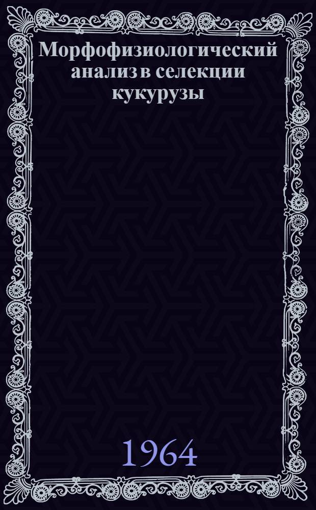 Морфофизиологический анализ в селекции кукурузы : Автореферат дис. на соискание ученой степени кандидата сельско-хозяйственных наук
