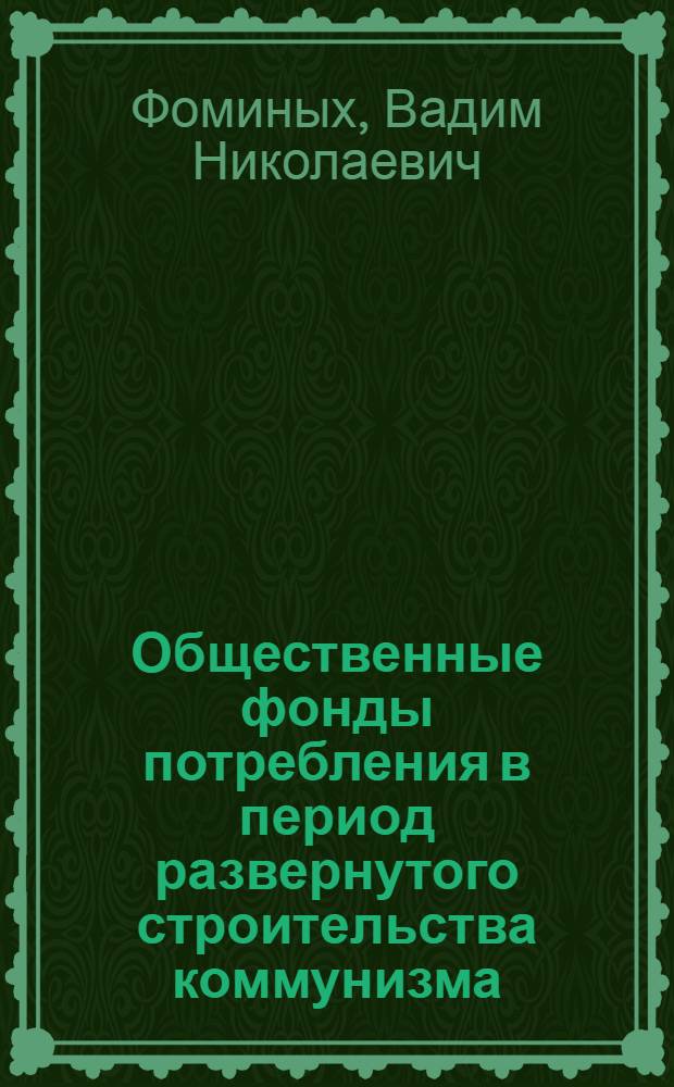 Общественные фонды потребления в период развернутого строительства коммунизма : Автореферат дис. на соискание ученой степени кандидата экономических наук