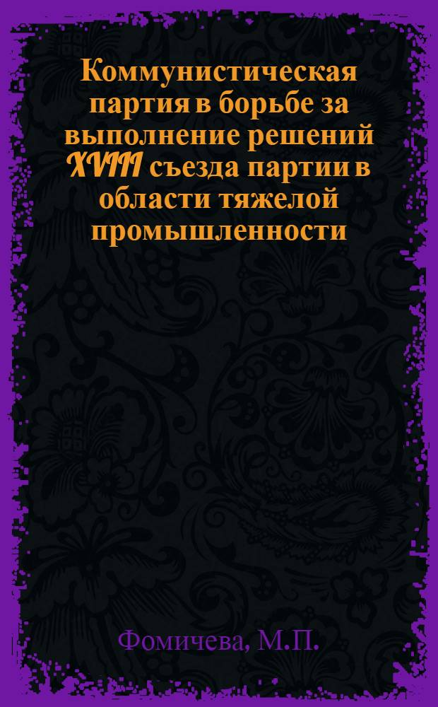 Коммунистическая партия в борьбе за выполнение решений XVIII съезда партии в области тяжелой промышленности (1939 - июнь 1941 гг. : На материалах Украины) : Автореферат дис. на соискание ученой степени кандидата исторических наук