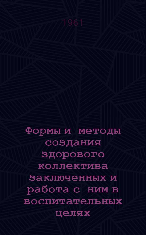 Формы и методы создания здорового коллектива заключенных и работа с ним в воспитательных целях : (Материалы метод. конференции)
