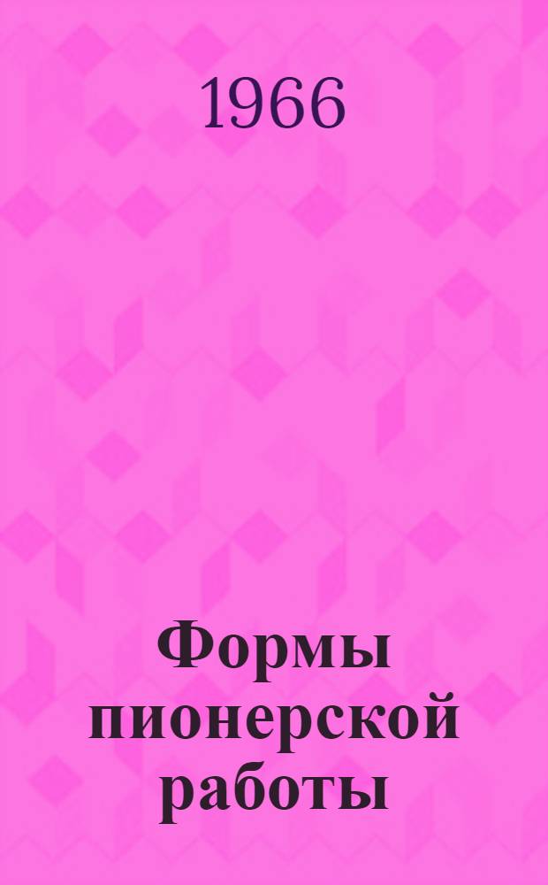 Формы пионерской работы : По Материалам Всесоюз. науч.-метод. конференции по проблемам пионерской работы 1963 г.