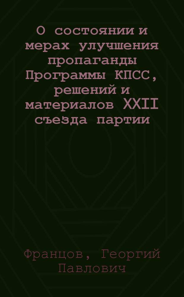 О состоянии и мерах улучшения пропаганды Программы КПСС, решений и материалов XXII съезда партии, проводимой организациями Всесоюзного общества : Доклад чл.-кор. АН СССР Г.П. Францова на VI пленуме Правл. Всесоюз. о-ва по распространению полит. и науч. знаний 15 окт. 1962 г. : К п. 1 повестки заседания Президиума Правл. Всесоюз. о-ва 12 окт. 1962 г. : Проект