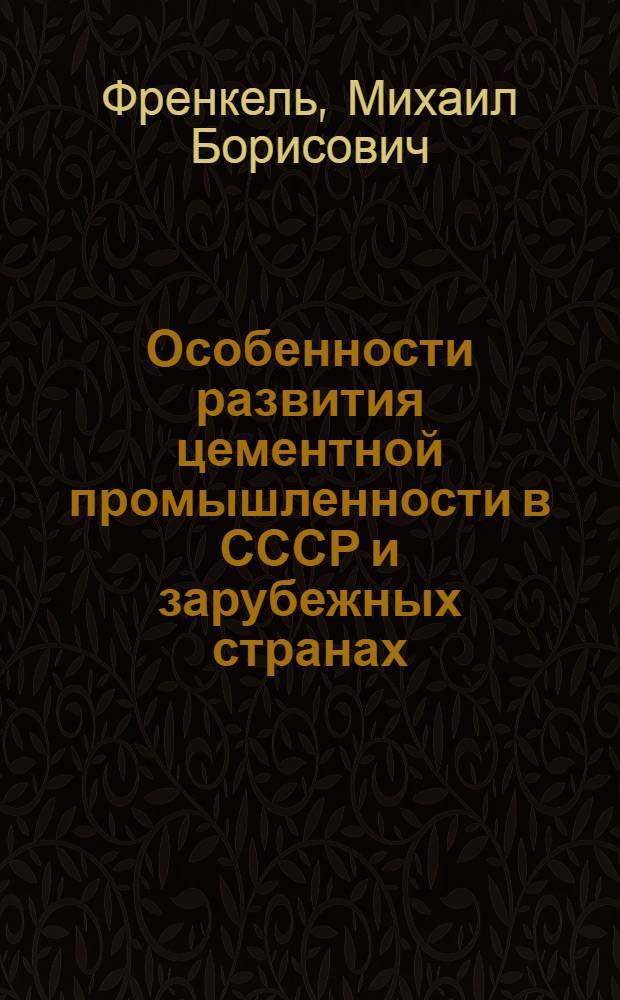 Особенности развития цементной промышленности в СССР и зарубежных странах : Сокращенный текст лекции... М.Б. Френкеля
