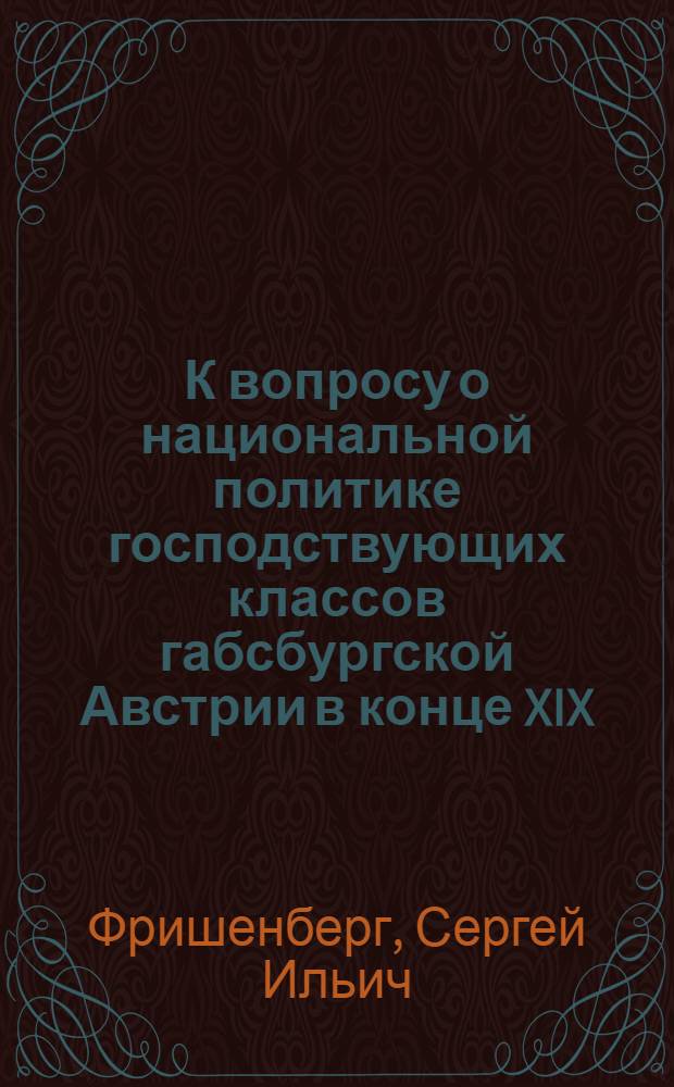 К вопросу о национальной политике господствующих классов габсбургской Австрии в конце XIX - начале XX вв. (1896-1901 гг.) : Автореферат дис. на соискание ученой степени кандидата исторических наук