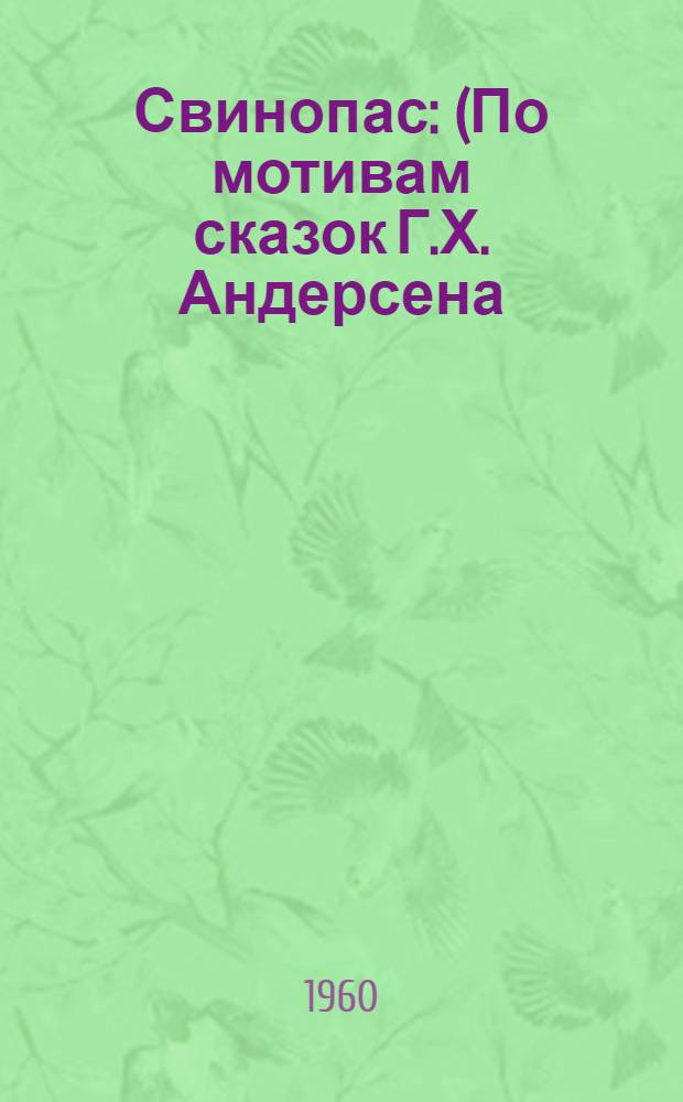 Свинопас : (По мотивам сказок Г.Х. Андерсена) : Инсценировка в 3 д., 11 карт. для кукольных театров