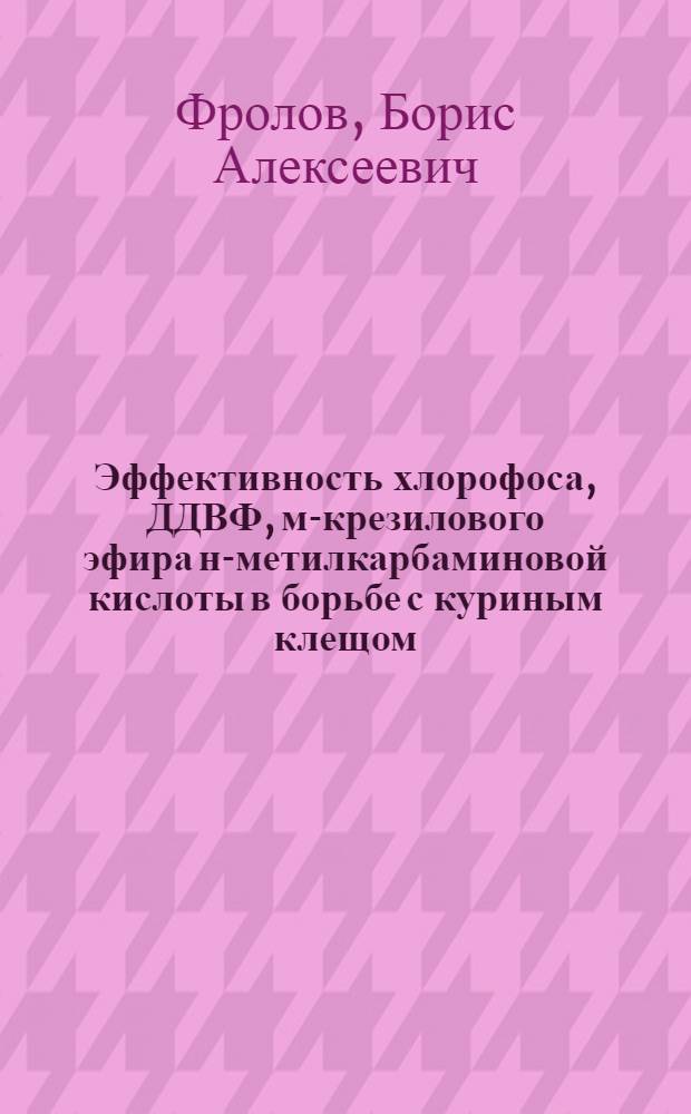 Эффективность хлорофоса, ДДВФ, м-крезилового эфира н-метилкарбаминовой кислоты в борьбе с куриным клещом (Дерманиссус галлинэ) и пухопероедами (маллофага) : Автореферат дис. на соискание ученой степени кандидата ветеринарных наук