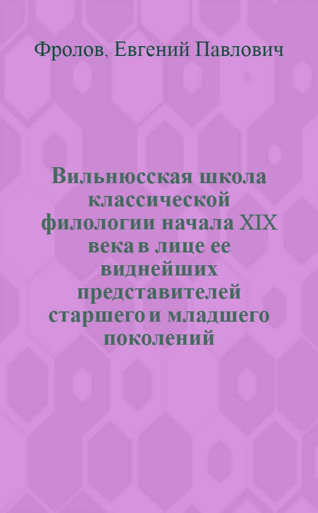 Вильнюсская школа классической филологии начала XIX века в лице ее виднейших представителей старшего и младшего поколений : Автореферат дис. на соискание ученой степени кандидата филологических наук