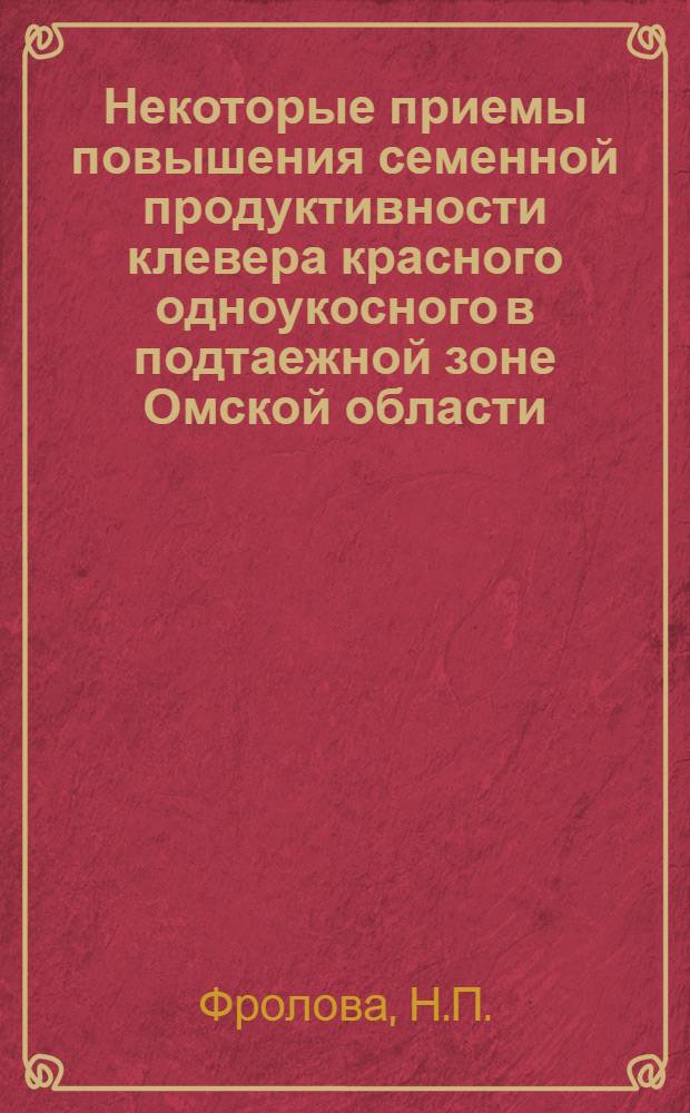 Некоторые приемы повышения семенной продуктивности клевера красного одноукосного в подтаежной зоне Омской области : Автореферат дис. на соискание ученой степени кандидата сельскохозяйственных наук