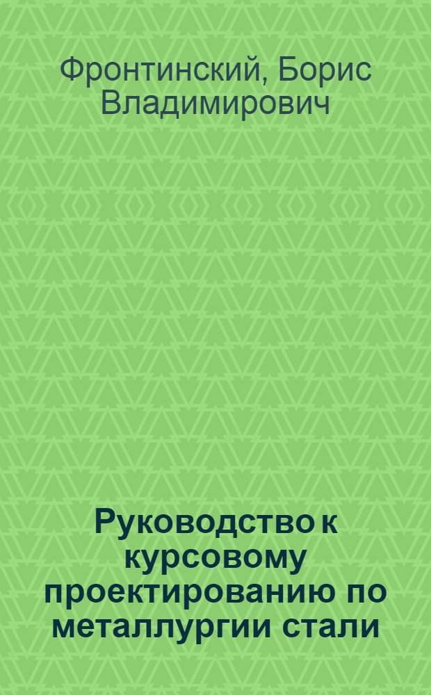Руководство к курсовому проектированию по металлургии стали : (Материальный и тепловой баланс мартеновской плавки. Расчет горения)