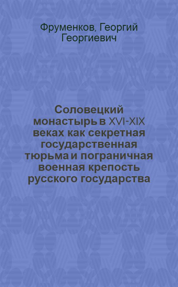 Соловецкий монастырь в XVI-XIX веках как секретная государственная тюрьма и пограничная военная крепость русского государства : Автореф. дис. на соиск. учен. степени д-ра ист. наук