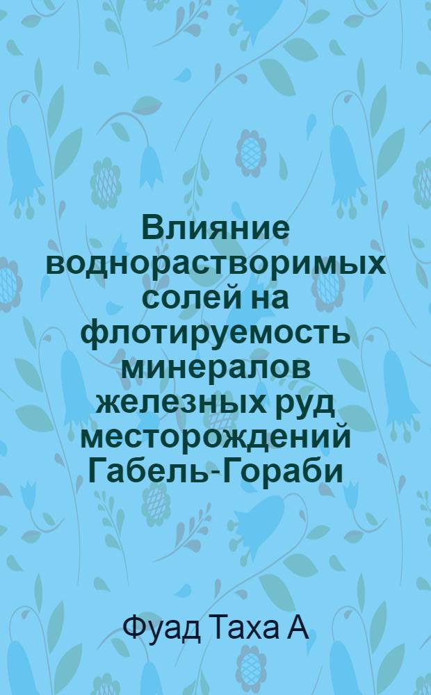 Влияние воднорастворимых солей на флотируемость минералов железных руд месторождений Габель-Гораби (Альгораби) ОАР : Автореферат дис. на соискание ученой степени кандидата технических наук : (317)