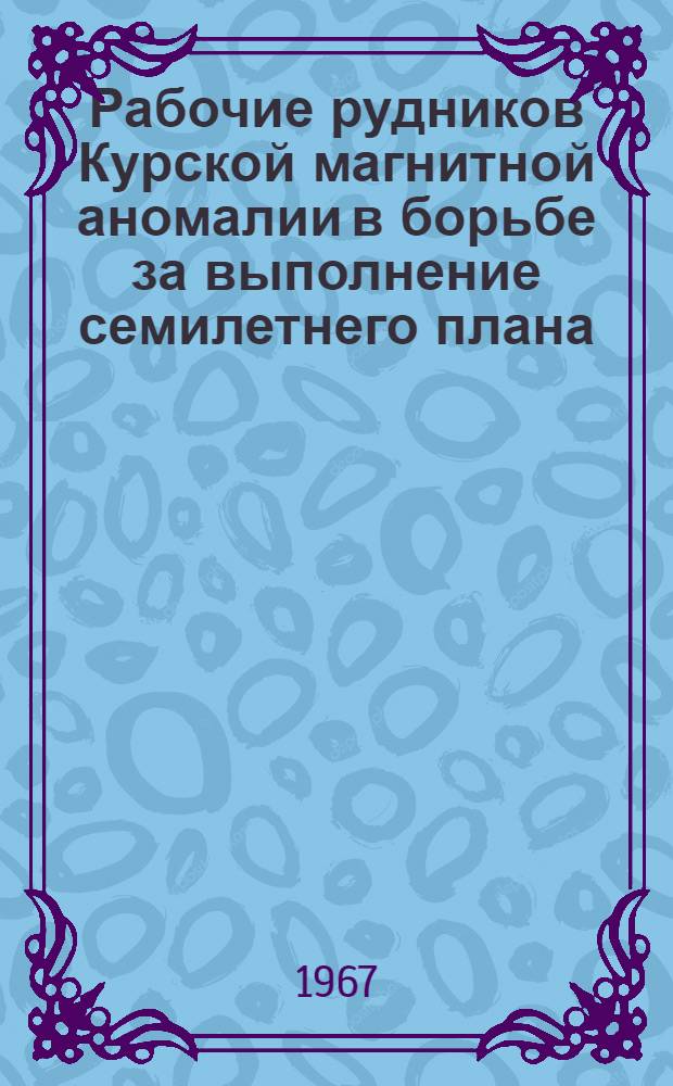 Рабочие рудников Курской магнитной аномалии в борьбе за выполнение семилетнего плана (1959-1965 гг.) : Автореферат дис. на соискание ученой степени кандидата исторических наук