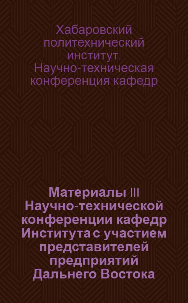 Материалы III Научно-технической конференции кафедр Института с участием представителей предприятий Дальнего Востока