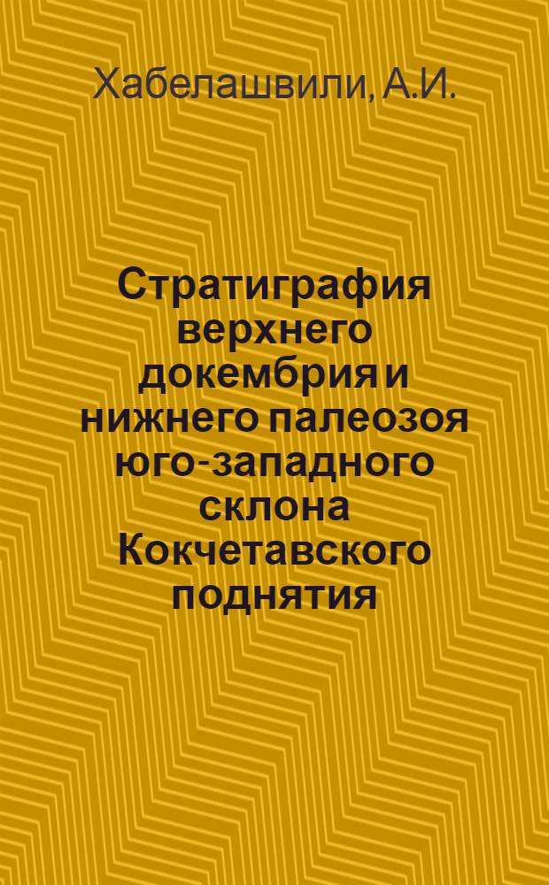Стратиграфия верхнего докембрия и нижнего палеозоя юго-западного склона Кокчетавского поднятия (Ишимская Лука) : Автореферат дис. на соискание ученой степени кандидата геолого-минералогических наук