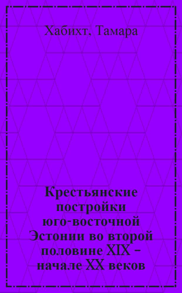 Крестьянские постройки юго-восточной Эстонии во второй половине XIX - начале XX веков : Автореферат дис. на соискание ученой степени кандидата исторических наук