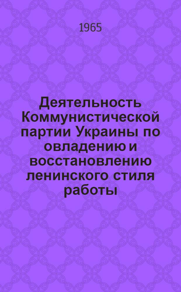 Деятельность Коммунистической партии Украины по овладению и восстановлению ленинского стиля работы (1956-1964 гг.) : Автореферат дис. на соискание ученой степени кандидата исторических наук