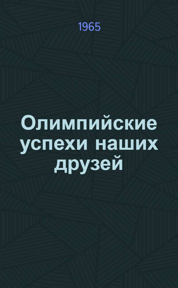 Олимпийские успехи наших друзей : Спортсмены братских соц. стран на олимпийских играх