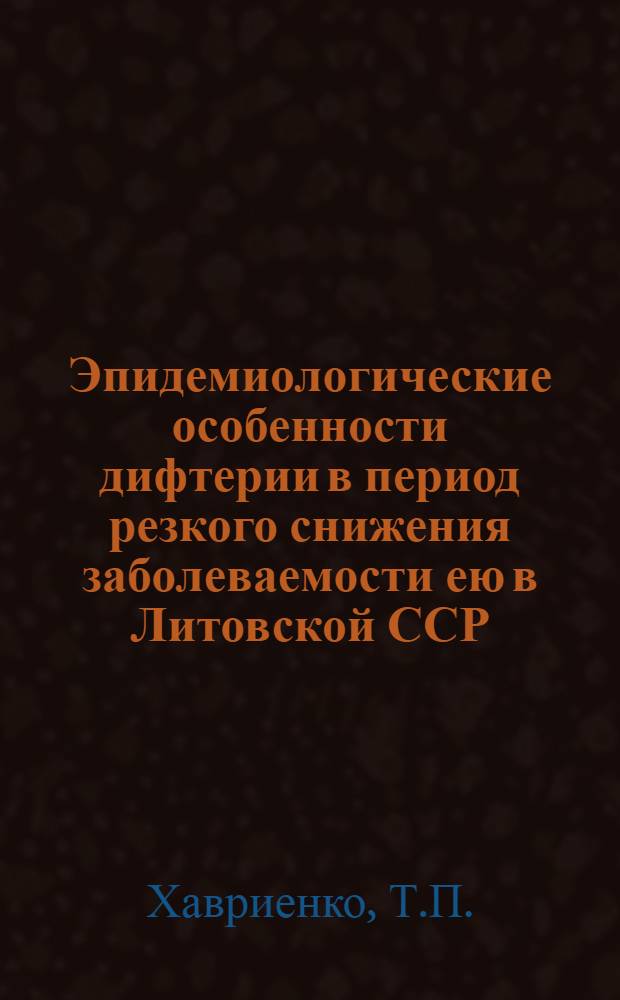 Эпидемиологические особенности дифтерии в период резкого снижения заболеваемости ею в Литовской ССР : Автореферат дис. на соискание ученой степени к. м. н