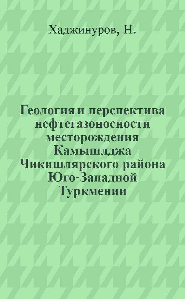 Геология и перспектива нефтегазоносности месторождения Камышлджа Чикишлярского района Юго-Западной Туркмении : Автореферат дис. на соискание учен. степени канд. геол.-минерал. наук