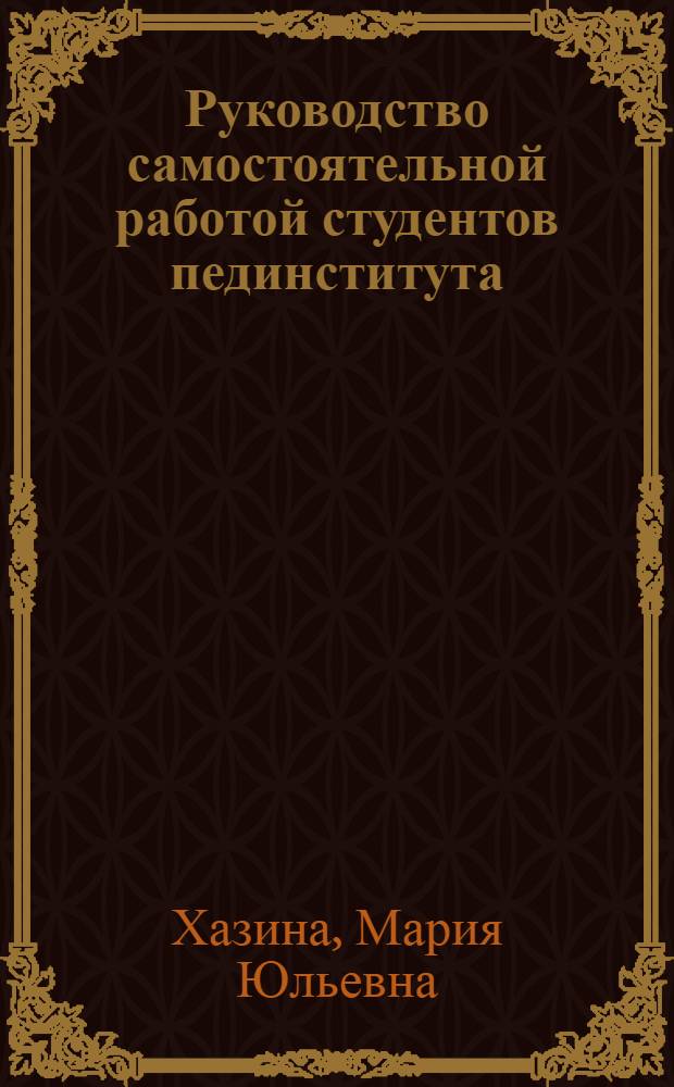 Руководство самостоятельной работой студентов пединститута : (Из опыта практ. занятий по истории СССР на 1-2 курсе историко-филол. фак.)