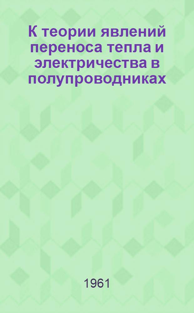 К теории явлений переноса тепла и электричества в полупроводниках : Автореф. дис. на соиск. учен. степени канд. физ.-мат. наук