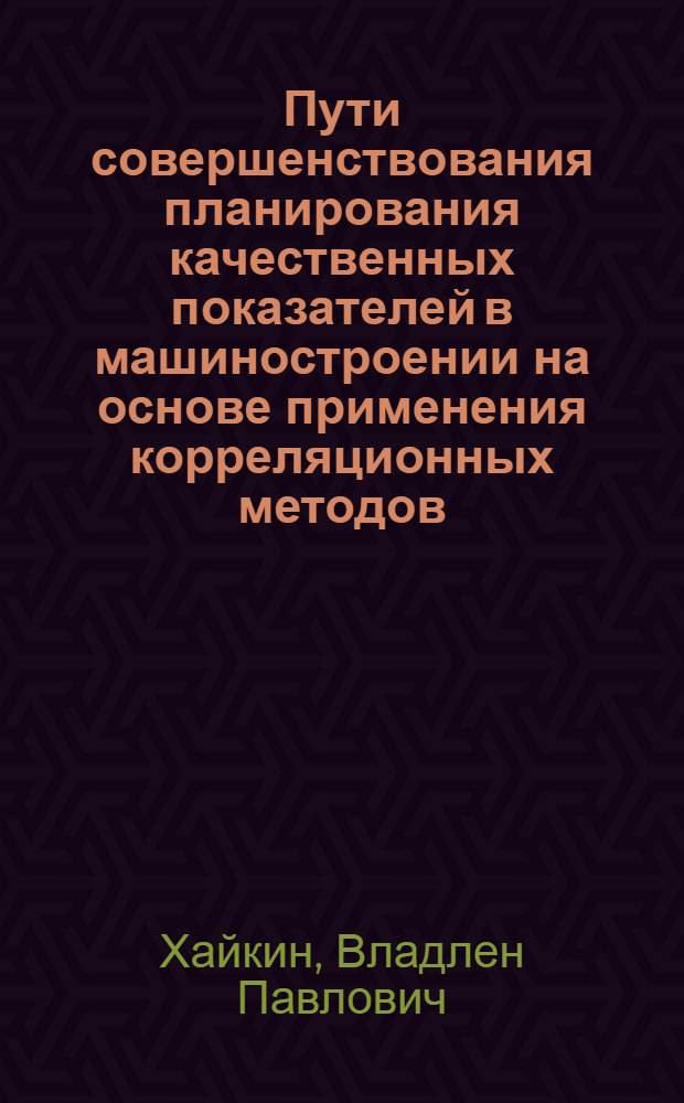 Пути совершенствования планирования качественных показателей в машиностроении на основе применения корреляционных методов : Автореф. дис. на соиск. учен. степени канд. экон. наук