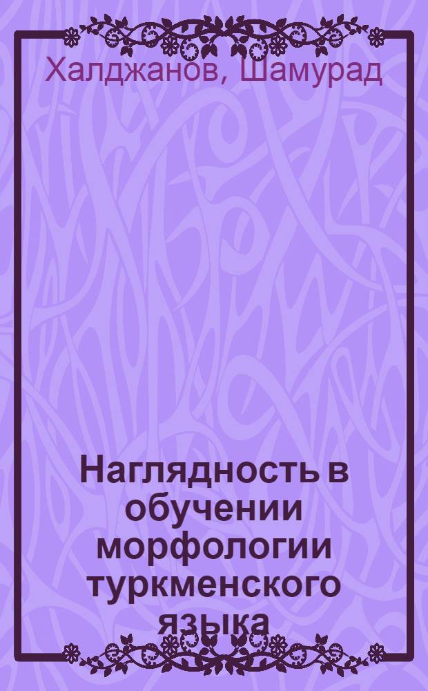 Наглядность в обучении морфологии туркменского языка : (По частям речи) : Автореферат дис. на соискание ученой степени кандидата педагогических наук