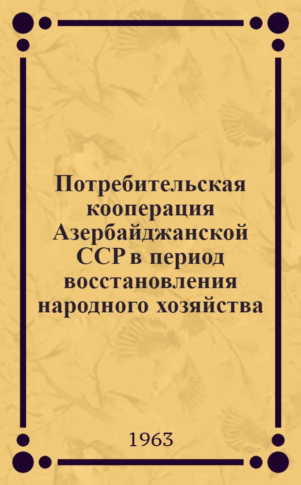 Потребительская кооперация Азербайджанской ССР в период восстановления народного хозяйства (1921-1925 гг.) : Автореферат дис. на соискание ученой степени кандидата исторических наук